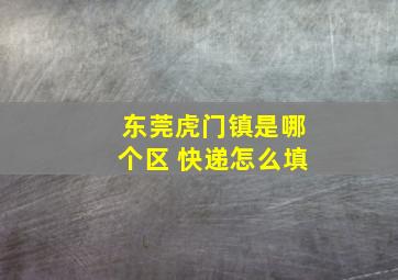 东莞虎门镇是哪个区 快递怎么填